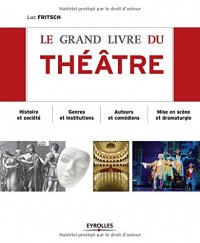 Le grand livre du théâtre : Histoire et société, Genres et institutions, Auteurs et comédiens, Mise en scène et dramaturgie, D'Epidaure à Avignon