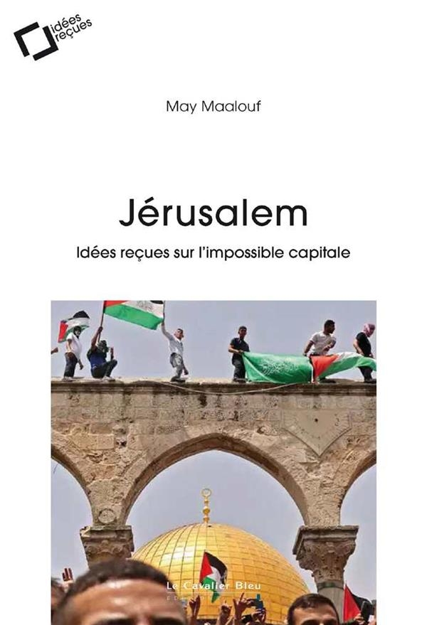 Jérusalem: Idées reçues sur l'impossible capitale