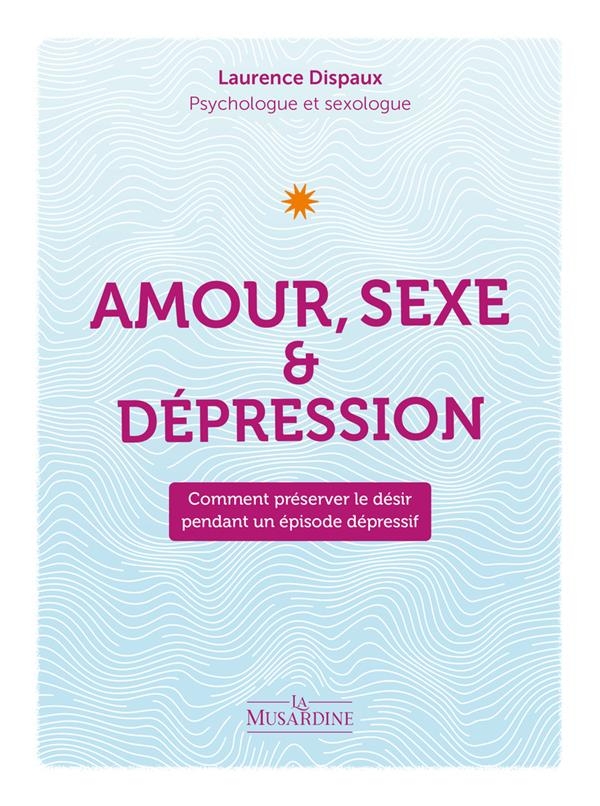 Amour, Sexe et Dépression. Comment préserver sa sexualité pendant un épisode dépressif