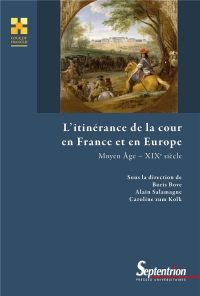 L'ITINERANCE DE LA COUR EN FRANCE ET EN EUROPE: MOYEN AGE - XIXE SIECLE