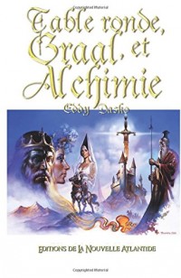 Table Ronde, Graal et Alchimie: De la légende à l’Histoire… Le roi Arthur et la Table ronde