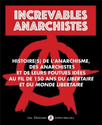 Increvables Anarchistes: Histoire de l´anarchisme, des anarchistes et de leurs foutues idées au fil de 150 ans du Libertaire et du Monde Libertaire