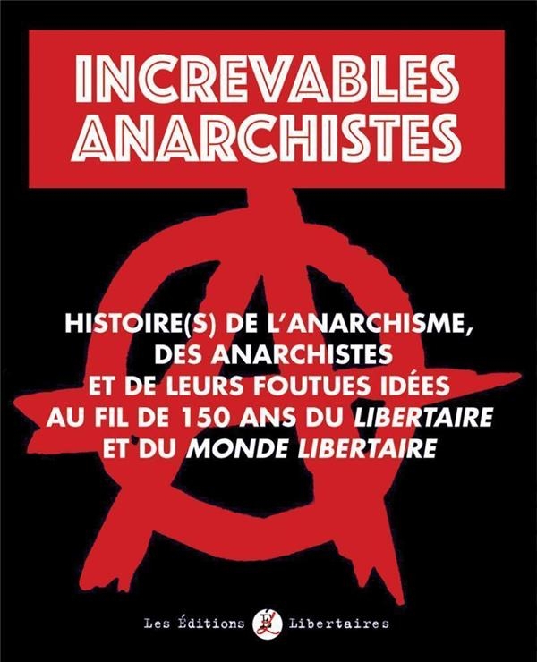 Increvables Anarchistes: Histoire de l´anarchisme, des anarchistes et de leurs foutues idées au fil de 150 ans du Libertaire et du Monde Libertaire