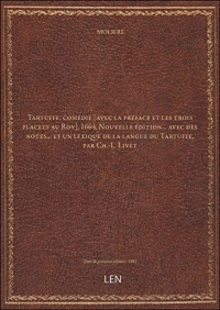 Tartuffe, comédie [avec la préface et les trois placets au Roy], 1664. Nouvelle édition... avec des notes... et un lexique de la langue du Tartuffe, par Ch.-L. Livet [édition 1882]