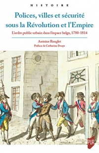 Polices, villes et sécurité sous la Révolution et l'Empire: L'ordre public urbain dans l'espace belge, 1780-1814