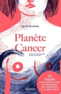 Planète Cancer: 101 conseils pour mieux vivre sa traversée, de l'annonce à la résilience