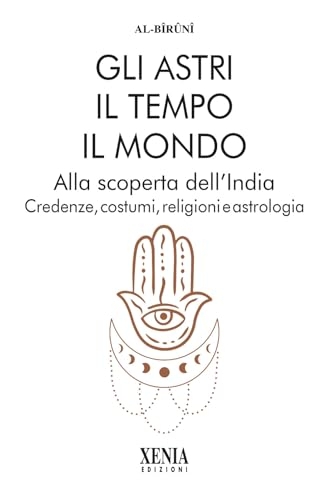 Gli astri, il tempo, il mondo. Alla scoperta dell'India. Credenze, costumi, religioni e astrologia