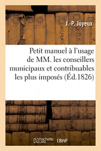 Petit manuel à l'usage des conseillers municipaux et contribuables les plus imposés. 3e édition