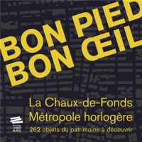 Bon pied bon oeil: La Chaux-de-Fonds, métropole horlogère. 262 objets du patrimoine à découvrir