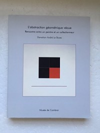 L'Abstraction Geometriqiue Vecue: Rencontre Entre Un Peintre et Un Collectionneur