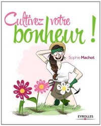 Cultivez votre bonheur ! Ou comment faire fleurir votre vie en 4 étapes
