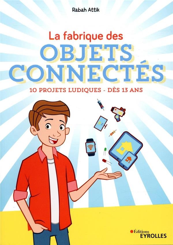 Fabrique des objets connectés: 10 projets ludiques - Dès 12 ans