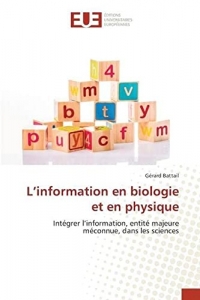 L’information en biologie et en physique: Intégrer l’information, entité majeure méconnue, dans les sciences