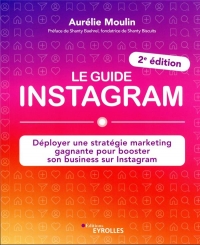 Le guide Instagram : déployer une stratégie marketing gagnante pour booster son business sur Instagram 2e édition