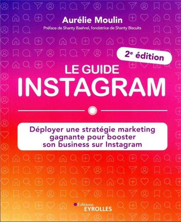 Le guide Instagram : déployer une stratégie marketing gagnante pour booster son business sur Instagram 2e édition