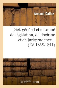 Dict. général et raisonné de législation, de doctrine et de jurisprudence... (Éd.1835-1841)