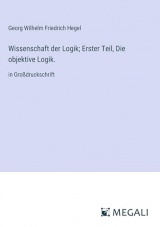 Wissenschaft der Logik; Erster Teil, Die objektive Logik.: in Großdruckschrift