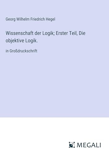Wissenschaft der Logik; Erster Teil, Die objektive Logik.: in Großdruckschrift [9783387056891]