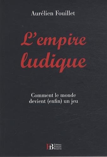 L'empire ludique : Comment le monde devient (enfin) un jeu