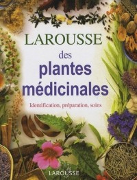 Larousse des plantes médicinales : Identification, préparation, soins