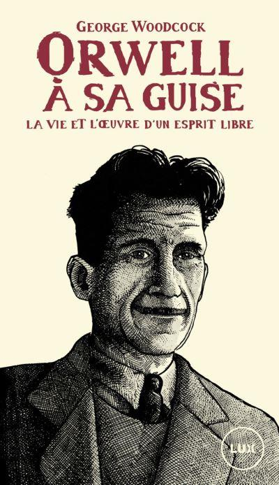 Orwell, a Sa Guise - la Vie et l'Oeuvre d'un Esprit Libre