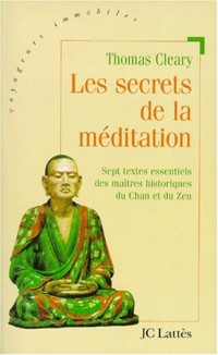 LES SECRETS DE LA MEDITATION. Sept textes essentiels des maîtres du Chan et du Zen