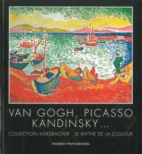 Van Gogh, Picasso, Kandinsky... : Collection Merzbacher. Le mythe de la couleur. Exposition du 29 juin au 25 novembre 2012