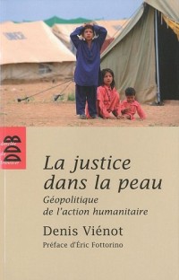 La justice dans la peau: Géopolitique de l'action humanitaire