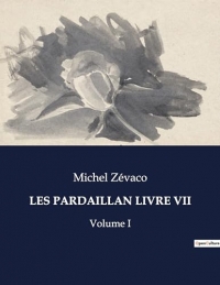 LES PARDAILLAN LIVRE VII: Volume I