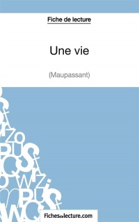 Une vie de Maupassant (Fiche de lecture): Analyse Complète De L'oeuvre