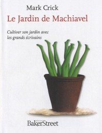 Le Jardin de Machiavel : Cultiver son jardin avec les grands écrivains