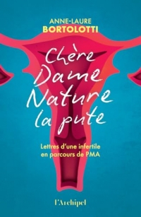 Chère Dame Nature la Pute: Lettres d'une infertile à la Grande Prêtresse de la fertilité