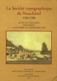 Le rayonnement d'une maison d'édition dans l'Europe des Lumières : la Société typographique de Neuchâtel 1769-1789 : Actes du colloque, Neuchâtel 31 octobre au 2 novembre 2002