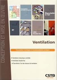 Ventilation: Prescriptions techniques et recommandations pratiques. Ventilation mécanique contrôlée. Ventilation double flux. Etanchéité à l'air des réseaux de ventilation