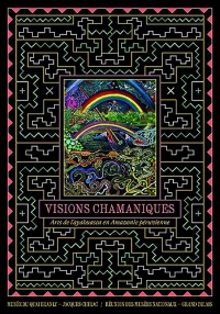 Visions chamaniques. Arts de l'ayahuasca en Amazonie péruvienne
