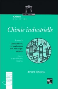 CHIMIE INDUSTRIELLE. Tome 3, Combustions et explosions des mélanges gazeux, Cours et problèmes résolus