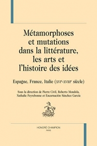 MÉTAMORPHOSES ET MUTATIONS DANS LA LITTÉRATURE, LES ARTS ET L'HISTOIRE DES IDÉES : Espagne, France, Italie (XVIe-XVIIIe siècle).