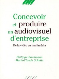 CONCEVOIR ET PRODUIRE UN AUDIOVISUEL D'ENTREPRISE. De la vidéo au multimédia