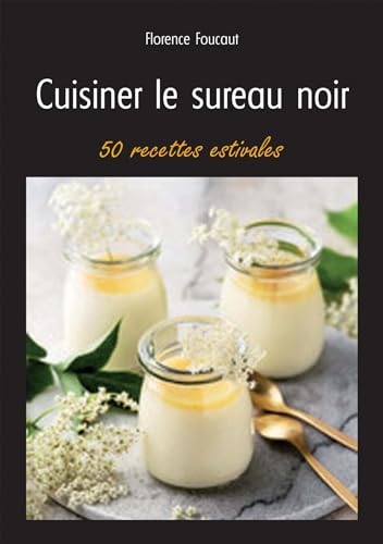 Cuisiner le sureau noir: 50 recettes estivales