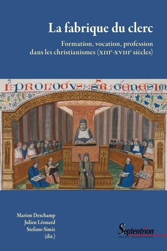 La fabrique du clerc: Formation, vocation, profession dans les christianismes (XIIIe - XVIIIe s.)