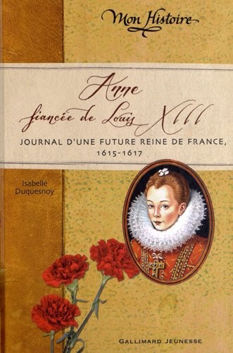Anne, fiancée de Louis XIII: Journal d'une future reine de France, 1614-1617