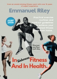 In Fitness And In Health: Practical Exercise Routines and Workout Guidelines to Achieve Your Desired Fitness Goals from Home.