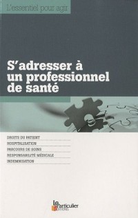 S'adresser à un professionnel de santé: Droit du patient. Hospitalisation. Parcours de soins. Responsabilité médicale. Indemnisation.