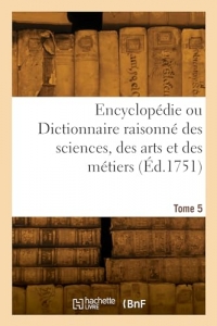 Encyclopédie ou Dictionnaire raisonné des sciences, des arts et des métiers. Tome 5