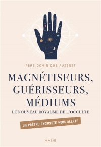 Magnétiseurs, guérisseurs, médiums. Le nouveau royaume de l'occulte. Un prêtre exorciste nous alerte