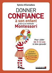 Donner confiance à son enfant grâce à la méthode Montessori: Pour aider les 3-12 ans à bien grandir