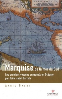 Marquise de la mer du Sud : Les premiers voyages espagnols en Océanie aux îles Salomon, Marquises, Santa Cruz, Tuamotu, Cook du nord et Vanuatu, ... l'une de leurs actrices, doña Isabel Barreto