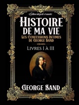Histoire de ma vie Les Confessions Intimes de George Sand Édition intégrale et annotée Livres I à III