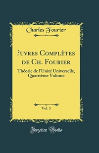 ?uvres Complètes de Ch. Fourier, Vol. 5: Théorie de l'Unité Universelle, Quatrième Volume (Classic Reprint)