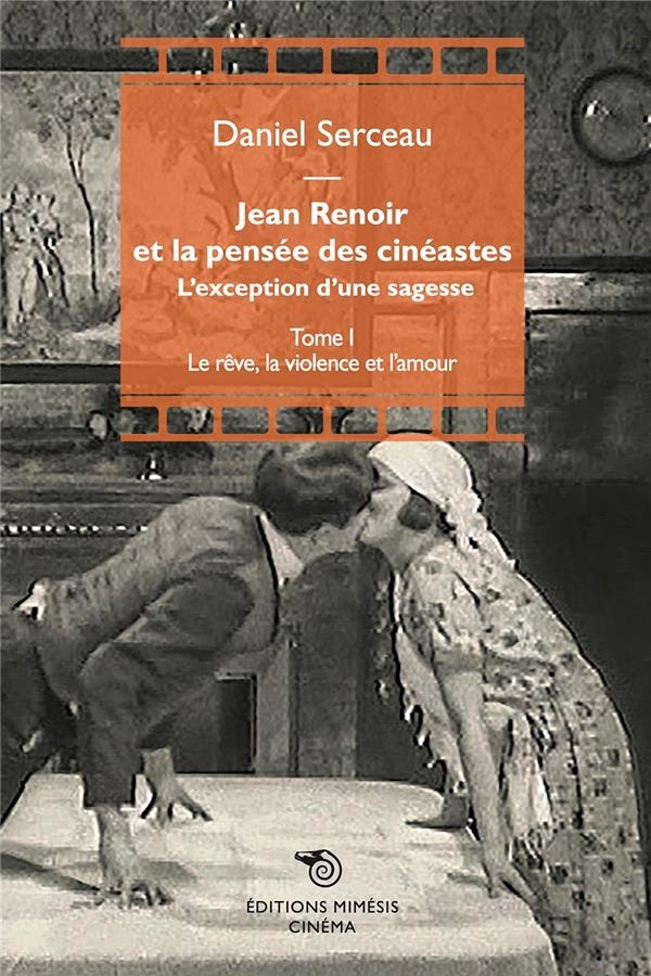 Jean Renoir et la pensée des cinéastes : l’exception d’une sagesse: Tome 1 - Le rêve, la violence et l’amour